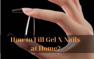 How to Fill Gel X Nails at Home?